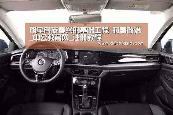 筑牢民族复兴的基础工程_时事政治_中公教育网_注册教程(图2) ag真人注册